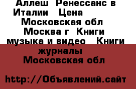 Аллеш. Ренессанс в Италии › Цена ­ 2 000 - Московская обл., Москва г. Книги, музыка и видео » Книги, журналы   . Московская обл.